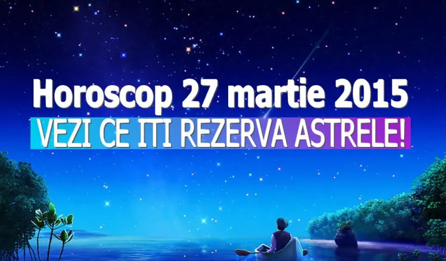 HOROSCOP 27 MARTIE 2015: Listă plină pentru toate zodiile