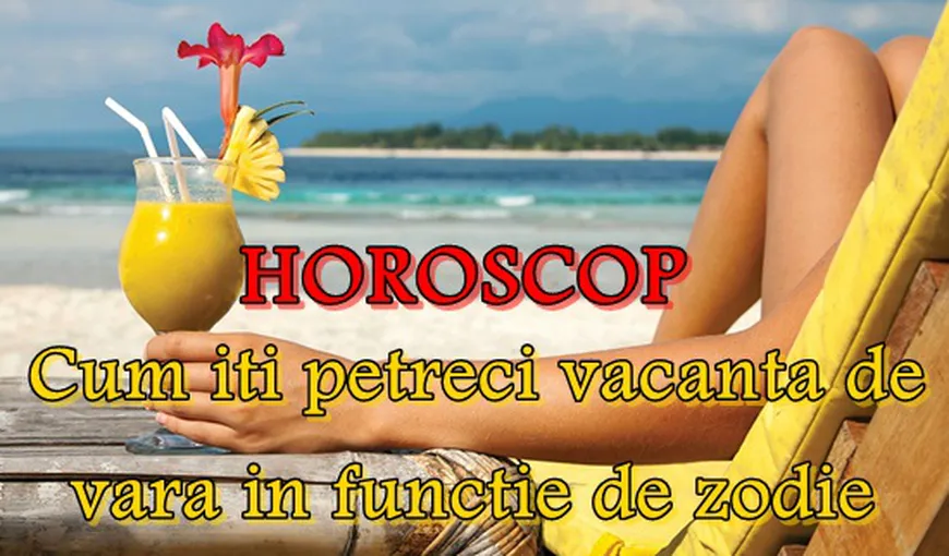 HOROSCOP: Cum îţi petreci vacanţa de vară, în funcţie de zodie
