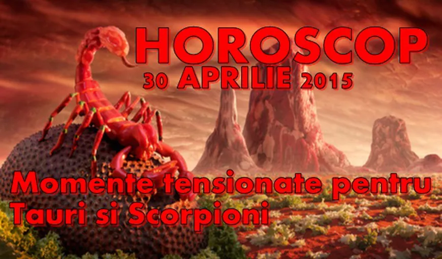 Horoscop 30 Aprilie 2015: Momente tensionate pentru Tauri şi Scorpioni