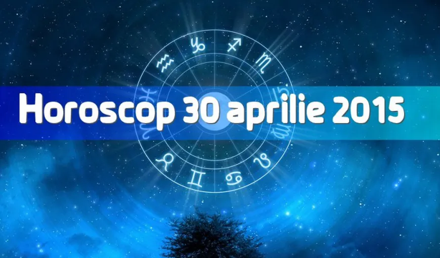 Horoscop 30 aprilie 2015: Ce ţi-au pregătit astrele pentru ultima zi a lunii
