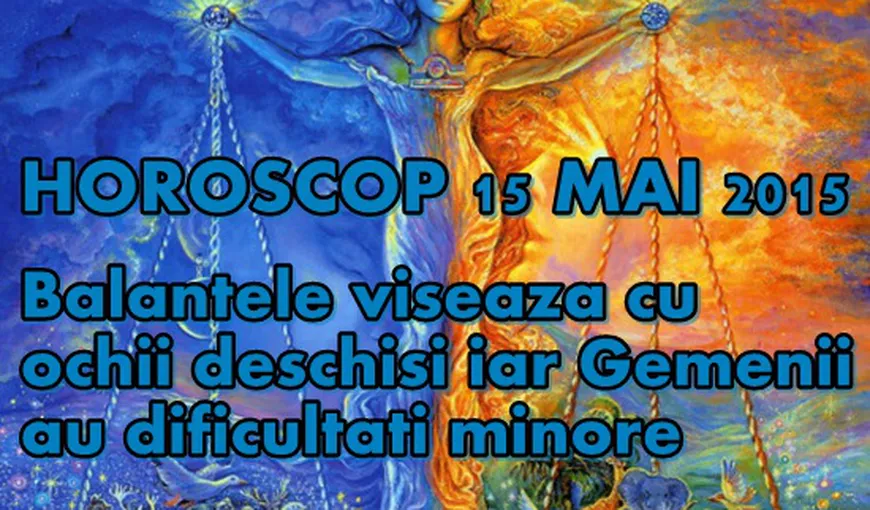 Horoscop 15 Mai 2015: Balanţele visează cu ochii deschişi, iar Gemenii au dificultăţi minore