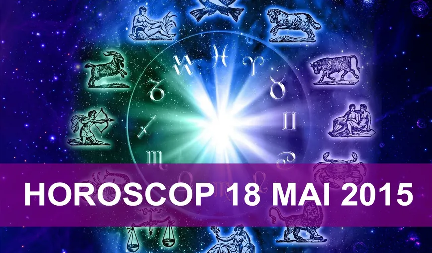 Horoscop 18 mai 2015: Vezi ce îţi rezervă astrele
