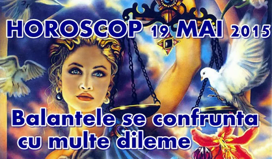 Horoscop 19 Mai 2015: Balanţele se confruntă cu multe dileme