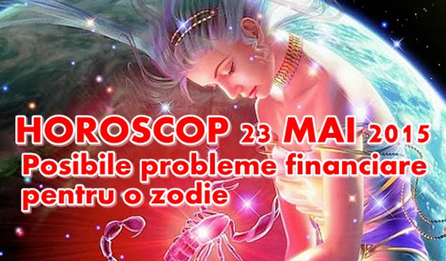 Horoscop 23 Mai 2015: Posibile probleme financiare pentru o zodie
