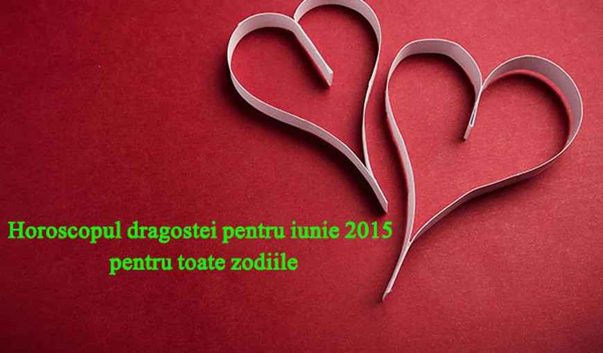 Horoscopul dragostei pentru iunie 2015