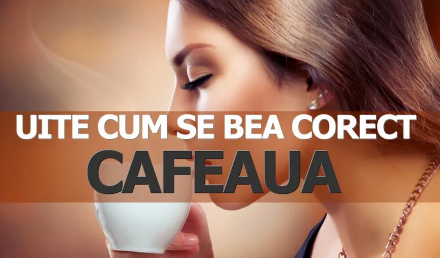 Uite cum se bea corect CAFEAUA. Sigur nu ştiai asta!