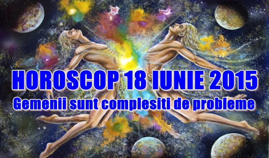 Horoscop 18 iunie 2015: Gemenii sunt copleşiţi de probleme