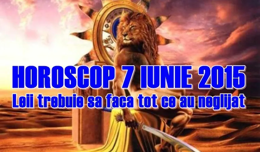 Horoscop 7 Iunie 2015: Leii trebuie să facă tot ce au neglijat