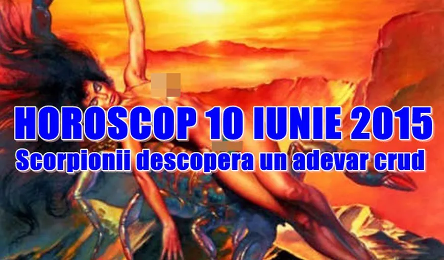 Horoscop 10 Iunie 2015: Scorpionii descoperă un adevăr crud