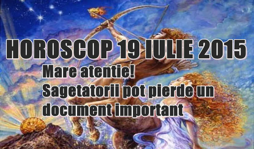 Horoscop 19 iulie 2015: Mare atenţie! Săgetătorii pot pierde un document important