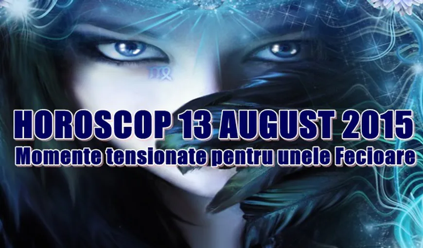 Horoscop 13 August 2015: Momente tensionate pentru unele Fecioare