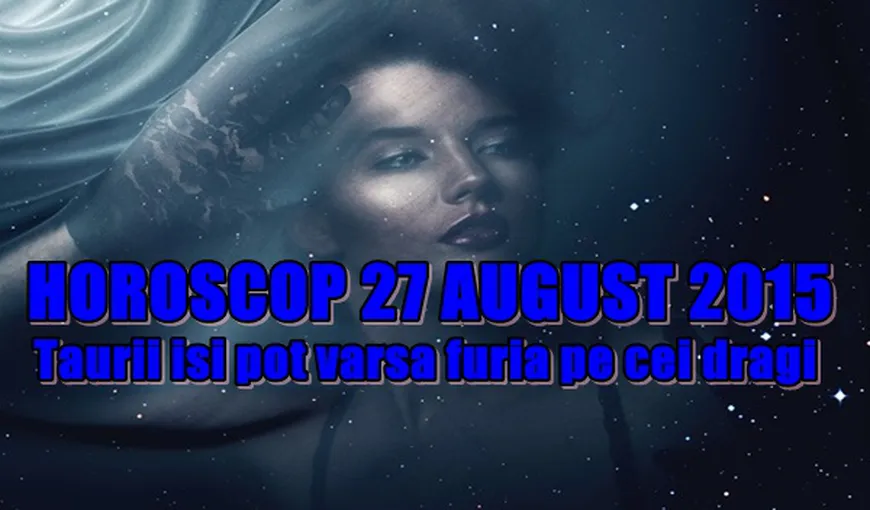 Horoscop 27 August 2015: Două zodii pot avea conflicte cu cei dragi
