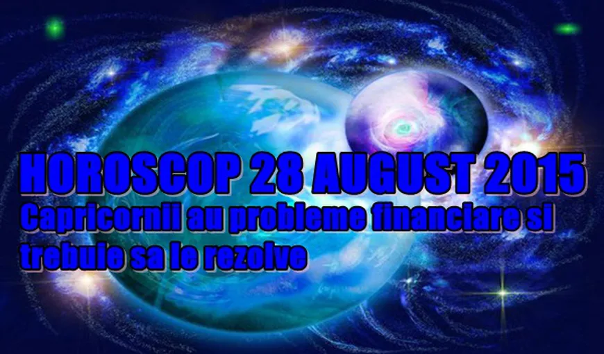 Horoscop 28 August 2015: Capricornii au probleme financiare şi trebuie să le rezolve