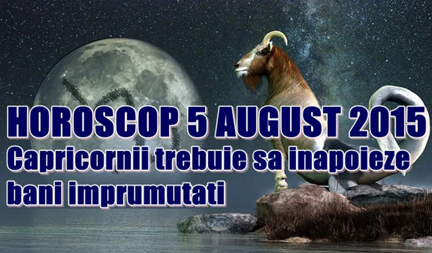 Horoscop 5 August 2015: Capricornii trebuie să înapoieze banii împrumutaţi