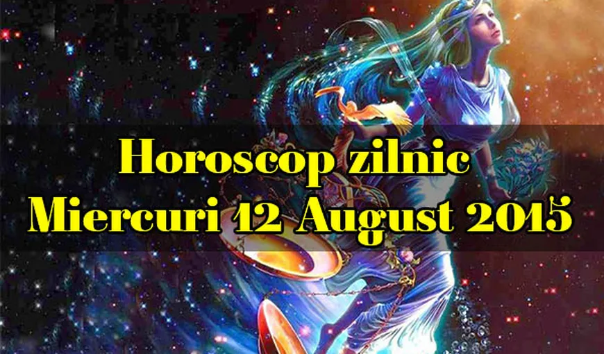 Horoscopul zilei de miercuri, 12 august: Ce v-au rezervat astrele