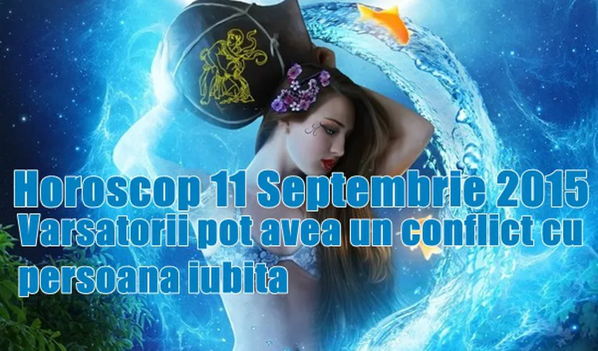 Horoscop 11 septembrie 2015: Vărsătorii pot avea un conflict cu persoana iubită
