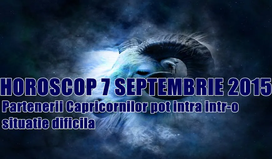 Horoscop 7 Septembrie 2015: Partenerii Capricornilor pot intra într-o situaţie dificilă