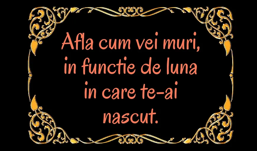 Afla cum vei muri, în functie de luna naşterii