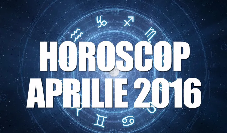 HOROSCOP APRILIE 2016: Ce au rezervat zodiile pentru fiecare zodie