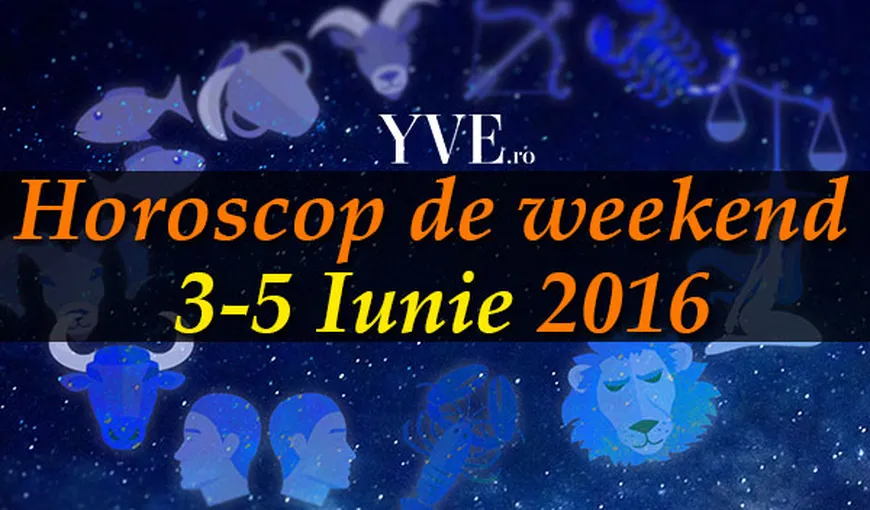 Horoscop de weekend 3-5 Iunie 2016: Ce v-au rezervat astrele