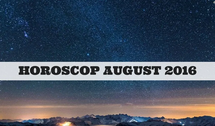 HOROSCOP AUGUST 2016: Descoperă previziunile astrelor pentru zodia ta