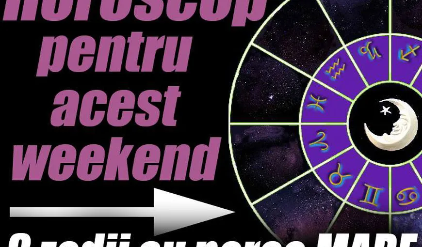 Horoscop de weekend: Cum stai cu dragostea, sănătatea, banii sau cariera în aceste zile