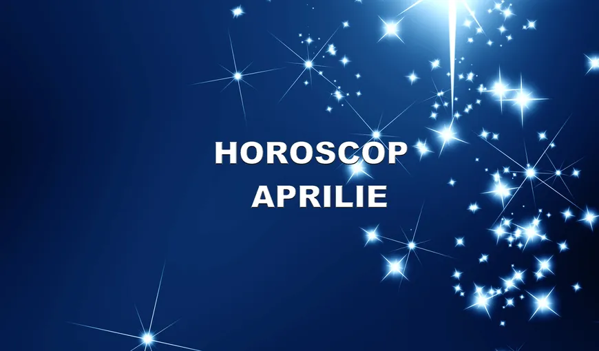 Horoscop aprilie 2017. Descoperă previziunile astrelor pentru zodia ta