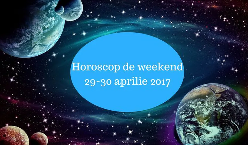 Horoscop de weekend 29-30 aprilie. Iată ce îţi rezervă astrele