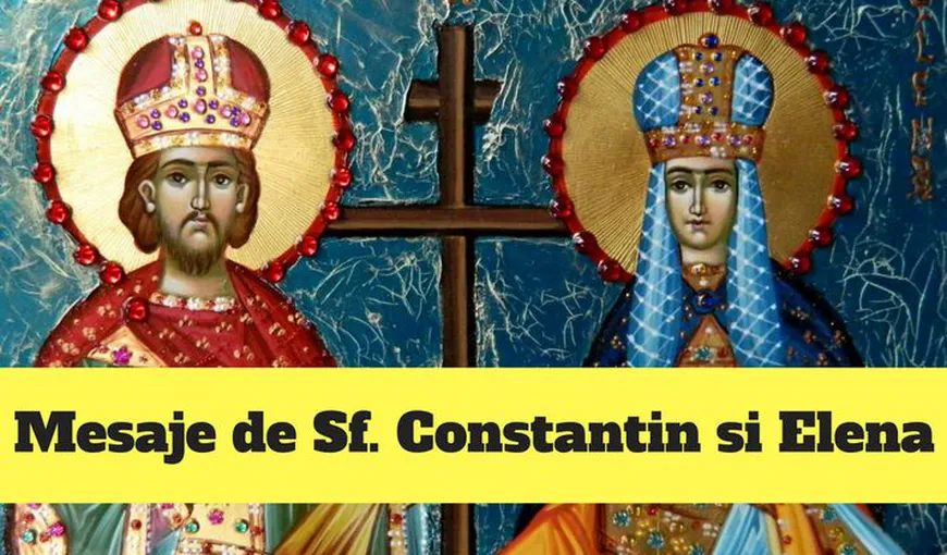 Mesaje Constantin şi Elena 2018. Cele mai frumoase mesaje de Sfinţii Constantin şi Elena