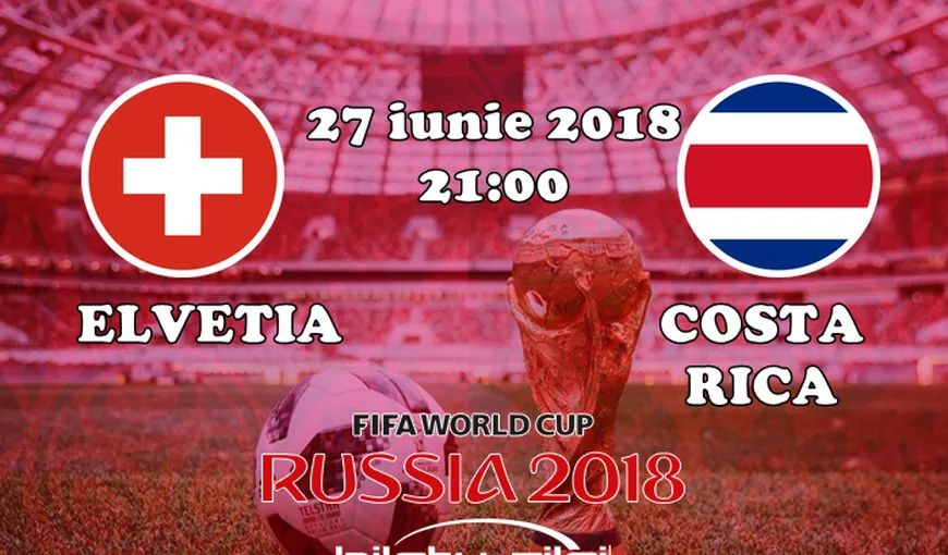 ELVETIA – COSTA RICA 2-2 în Grupa E de la CM 2018. Elveţia merge în „optimi”