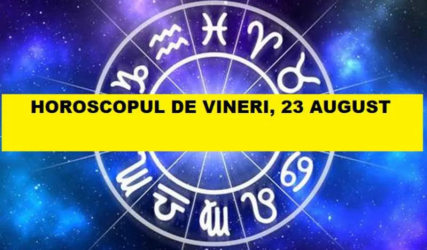 Horoscopul zilei de VINERI 23 AUGUST 2019. Soarele intră în eficienta Fecioară pentru o lună! Bun venit, hărnicie şi rezultate bune!