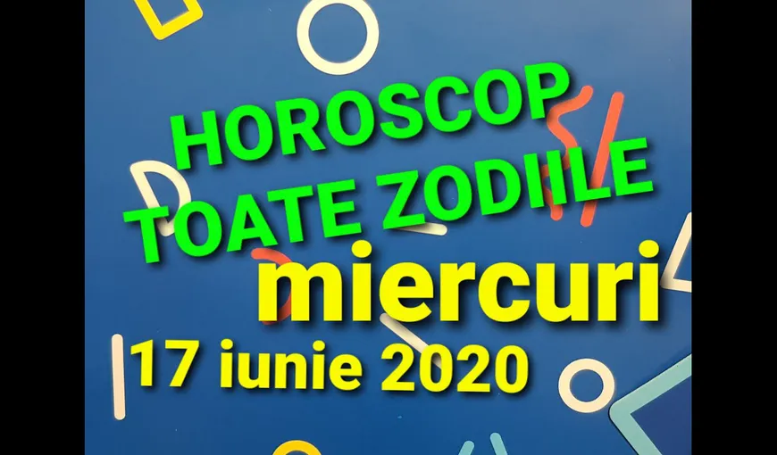 HOROSCOP 17 IUNIE 2020. Ziua promite să fie pozitivă şi luminoasă