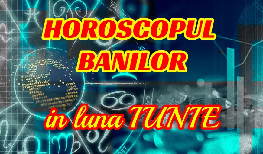 Horoscopul banilor iunie 2022. Luna în care toate economiile se topesc ca îngheţata